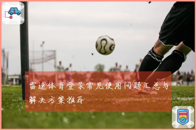 雷速体育登录常见使用问题汇总与解决方案推荐