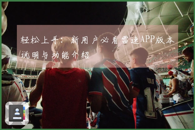 轻松上手：新用户必看雷速APP版本说明与功能介绍