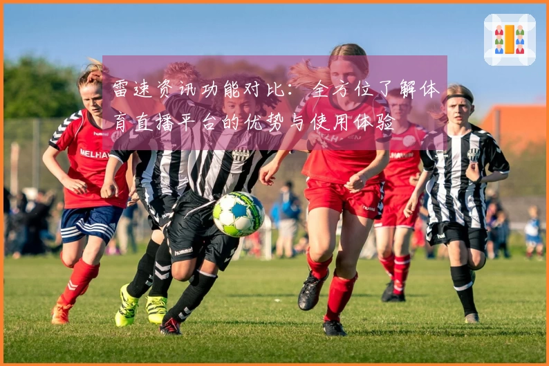雷速资讯功能对比：全方位了解体育直播平台的优势与使用体验
