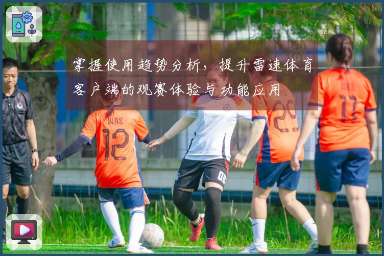 掌握使用趋势分析，提升雷速体育客户端的观赛体验与功能应用
