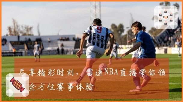 尽享精彩时刻，雷速NBA直播带你领略全方位赛事体验