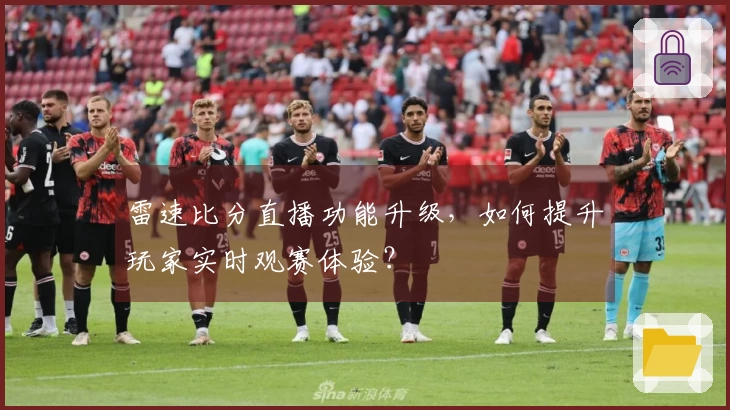 雷速比分直播功能升级，如何提升玩家实时观赛体验？