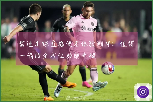 雷速足球直播使用体验测评：值得一试的全方位功能介绍