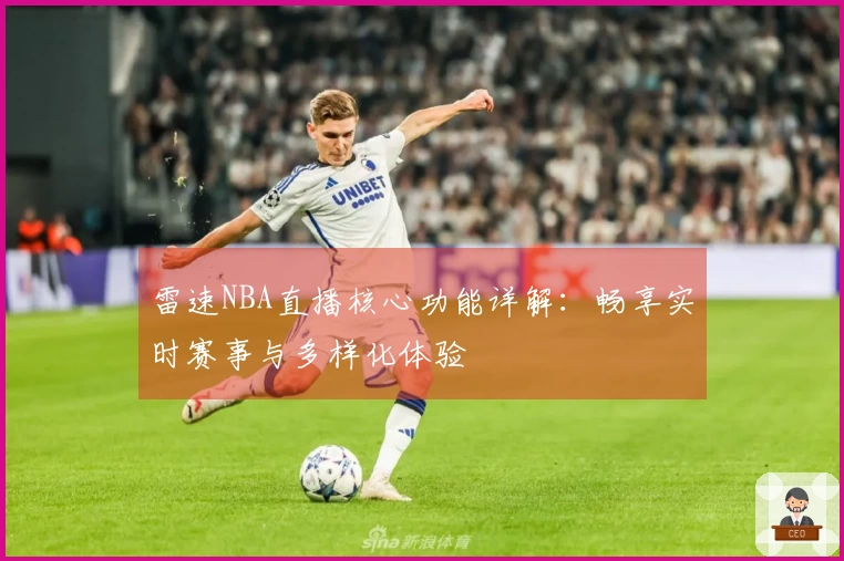 雷速NBA直播核心功能详解：畅享实时赛事与多样化体验