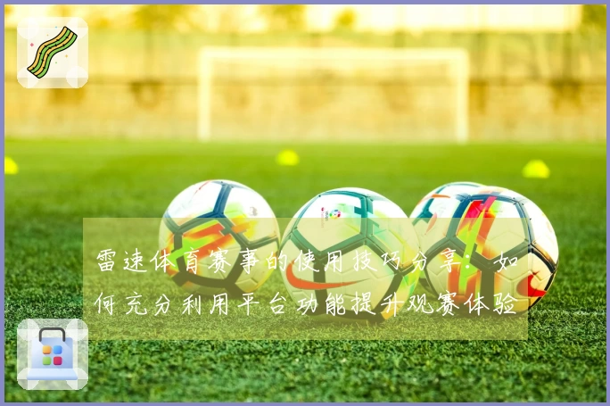 雷速体育赛事的使用技巧分享：如何充分利用平台功能提升观赛体验