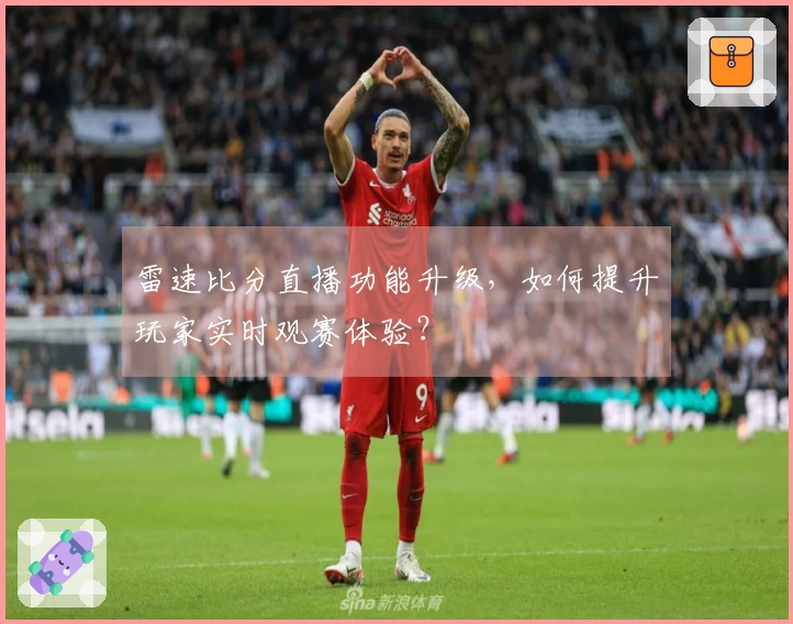 雷速比分直播功能升级，如何提升玩家实时观赛体验？
