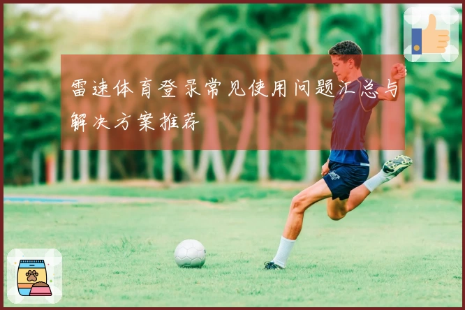 雷速体育登录常见使用问题汇总与解决方案推荐