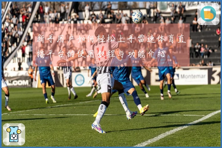 新手用户如何轻松上手雷速体育直播平台的使用教程与功能介绍