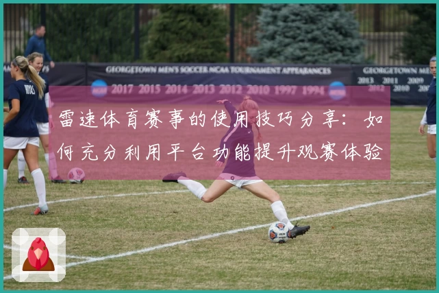 雷速体育赛事的使用技巧分享：如何充分利用平台功能提升观赛体验