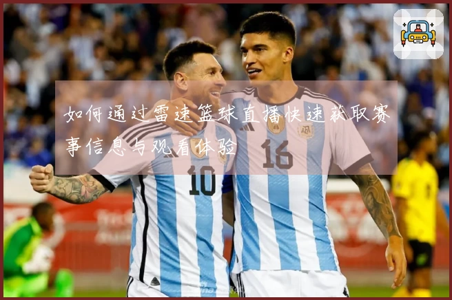 如何通过雷速篮球直播快速获取赛事信息与观看体验