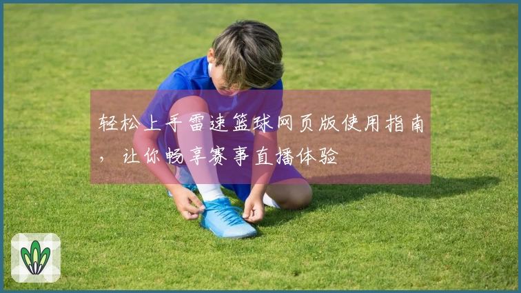 轻松上手雷速篮球网页版使用指南，让你畅享赛事直播体验