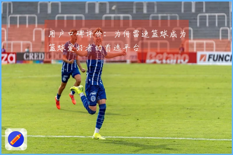 用户口碑评价：为何雷速篮球成为篮球爱好者的首选平台