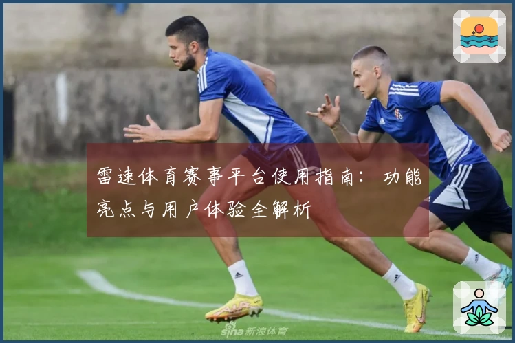 雷速体育赛事平台使用指南：功能亮点与用户体验全解析
