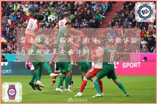 雷速体育下载用户测评：功能体验与使用效果全面评析