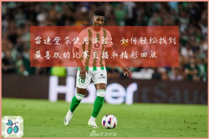 雷速登录使用体验：如何轻松找到最喜欢的比赛直播和精彩回放