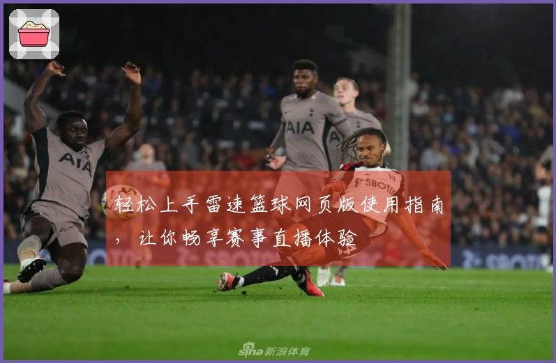 轻松上手雷速篮球网页版使用指南，让你畅享赛事直播体验