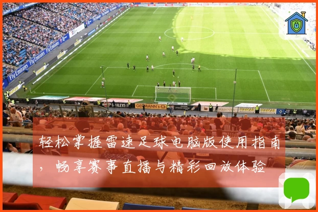 轻松掌握雷速足球电脑版使用指南，畅享赛事直播与精彩回放体验