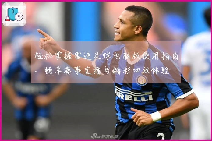 轻松掌握雷速足球电脑版使用指南，畅享赛事直播与精彩回放体验