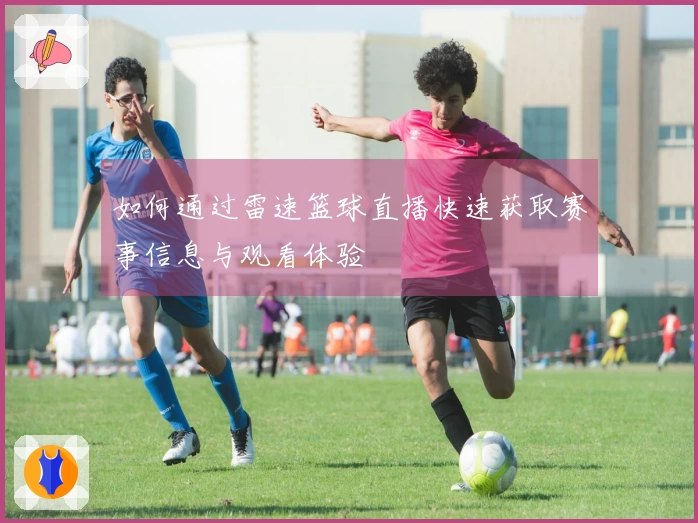 如何通过雷速篮球直播快速获取赛事信息与观看体验